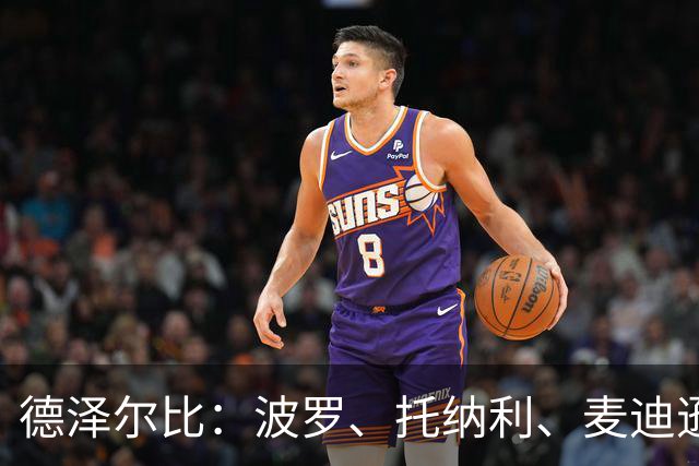 德泽尔比：波罗、托纳利、麦迪逊都可以出战，所有人都做好了准备
